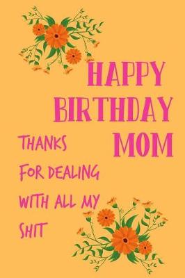 Book cover for Happy Birthday Mom, Thanks for Dealing with All My Shit