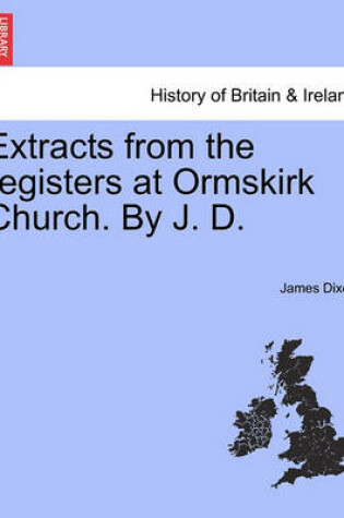 Cover of Extracts from the Registers at Ormskirk Church. by J. D.