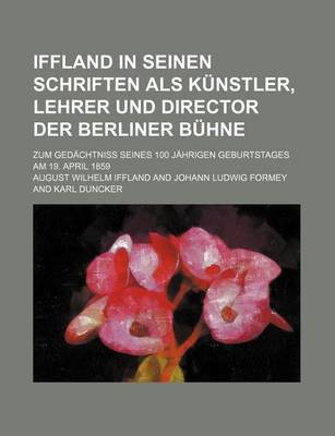 Book cover for Iffland in Seinen Schriften ALS Kunstler, Lehrer Und Director Der Berliner Buhne; Zum Gedachtniss Seines 100 Jahrigen Geburtstages Am 19. April 1859