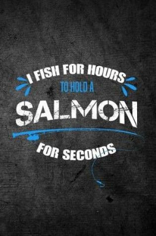 Cover of I Fish For Hours To Hold A Salmon For Seconds