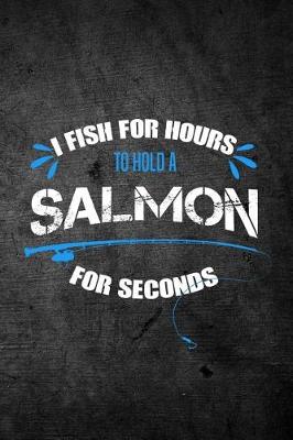 Book cover for I Fish For Hours To Hold A Salmon For Seconds