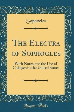 Cover of The Electra of Sophocles: With Notes, for the Use of Colleges in the United States (Classic Reprint)