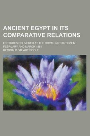 Cover of Ancient Egypt in Its Comparative Relations; Lectures Delivered at the Royal Institution in February and March 1881