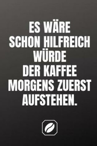 Cover of Es Ware Schon Hilfreich Wurde Der Kaffee Morgens Zuerst Aufstehen.