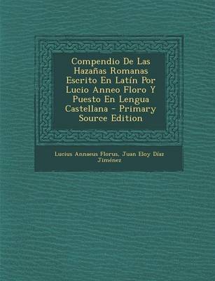 Book cover for Compendio de Las Hazanas Romanas Escrito En Latin Por Lucio Anneo Floro y Puesto En Lengua Castellana - Primary Source Edition