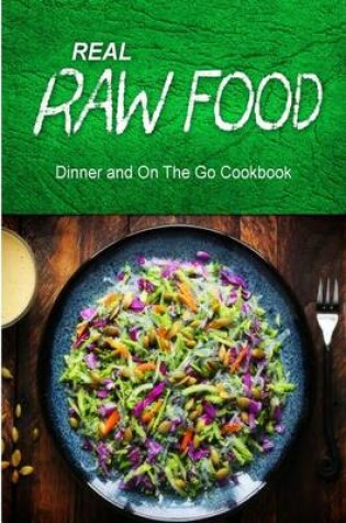 Cover of Real Raw Food - Dinner and On The Go Cookbook