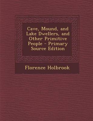 Book cover for Cave, Mound, and Lake Dwellers, and Other Primitive People - Primary Source Edition