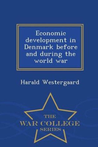 Cover of Economic Development in Denmark Before and During the World War - War College Series