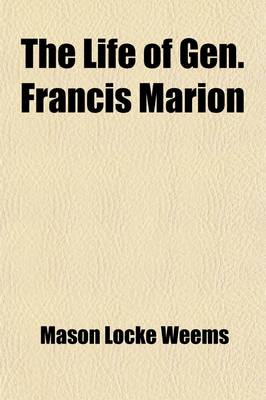 Book cover for The Life of Gen. Francis Marion; A Celebrated Partisan Officer in the Revolutionary War, Against the British and Tories in South Carolina and Georgia