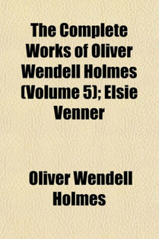 Cover of The Complete Works of Oliver Wendell Holmes (Volume 5); Elsie Venner