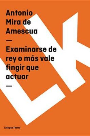 Cover of Examinarse de Rey O Mas Vale Fingir Que Actuar