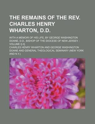 Book cover for The Remains of the REV. Charles Henry Wharton, D.D.; With a Memoir of His Life, by George Washington Doane, D.D., Bishop of the Diocese of New-Jersey.