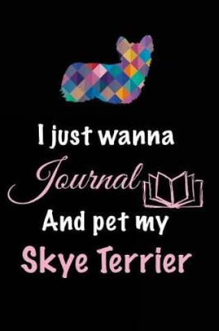 Cover of I Just Wanna Journal And Pet My Skye Terrier