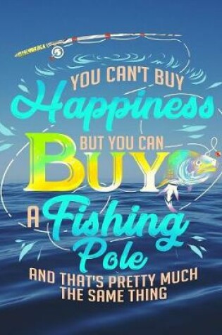 Cover of You Can't Buy Happiness But You Can Buy a Fishing Pole and That's Pretty Much The Same Thing