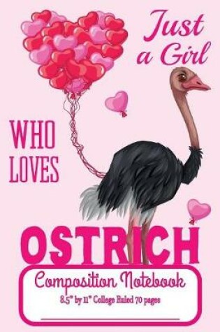 Cover of Just A Girl Who Loves Ostrich Composition Notebook 8.5" by 11" College Ruled 70 pages