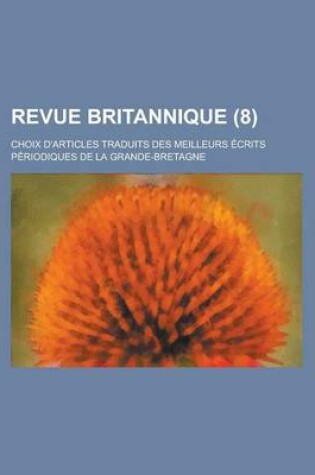 Cover of Revue Britannique; Choix D'Articles Traduits Des Meilleurs Ecrits Periodiques de La Grande-Bretagne (8 )