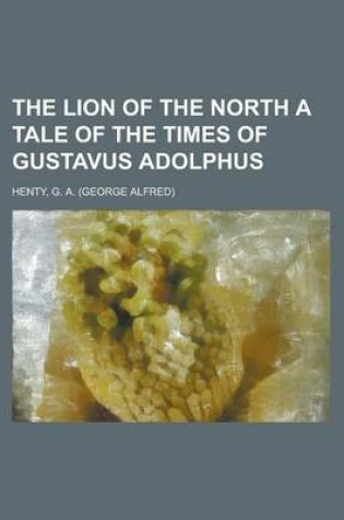 Cover of The Lion of the North a Tale of the Times of Gustavus Adolphus