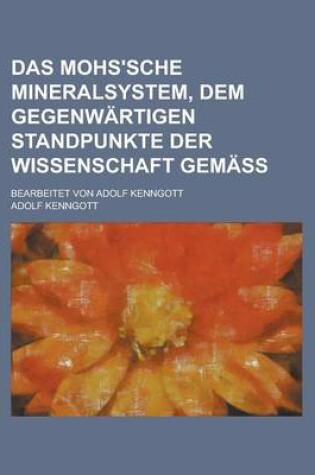 Cover of Das Mohs'sche Mineralsystem, Dem Gegenwartigen Standpunkte Der Wissenschaft Gemass; Bearbeitet Von Adolf Kenngott