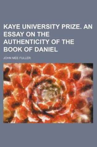 Cover of Kaye University Prize. an Essay on the Authenticity of the Book of Daniel