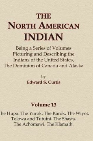 Cover of The North American Indian Volume 13 - The Hupa, The Yurok, The Karok, The Wiyot, Tolowa and Tututni, The Shasta, The Achomawi, The Klamath