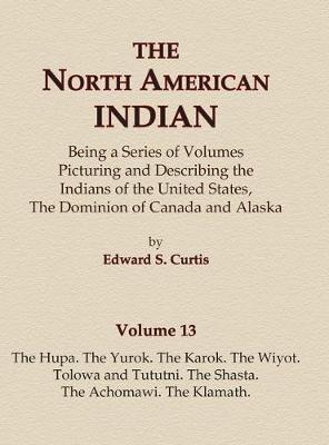 Book cover for The North American Indian Volume 13 - The Hupa, The Yurok, The Karok, The Wiyot, Tolowa and Tututni, The Shasta, The Achomawi, The Klamath