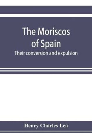 Cover of The Moriscos of Spain; their conversion and expulsion