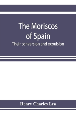 Book cover for The Moriscos of Spain; their conversion and expulsion