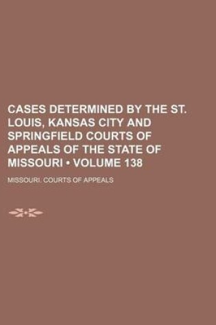 Cover of Cases Determined by the St. Louis, Kansas City and Springfield Courts of Appeals of the State of Missouri (Volume 138)