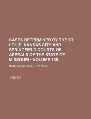 Book cover for Cases Determined by the St. Louis, Kansas City and Springfield Courts of Appeals of the State of Missouri (Volume 138)