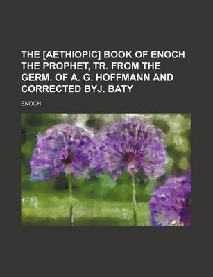 Book cover for The [Aethiopic] Book of Enoch the Prophet, Tr. from the Germ. of A. G. Hoffmann and Corrected Byj. Baty