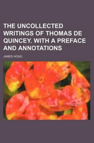 Cover of The Uncollected Writings of Thomas de Quincey. with a Preface and Annotations