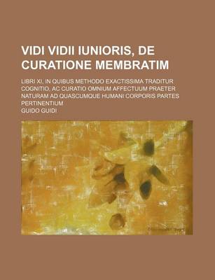 Book cover for Vidi VIDII Iunioris, de Curatione Membratim; Libri XI, in Quibus Methodo Exactissima Traditur Cognitio, AC Curatio Omnium Affectuum Praeter Naturam Ad Quascumque Humani Corporis Partes Pertinentium