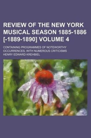 Cover of Review of the New York Musical Season 1885-1886 [-1889-1890] Volume 4; Containing Programmes of Noteworthy Occurrences, with Numerous Criticisms