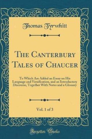 Cover of The Canterbury Tales of Chaucer, Vol. 1 of 3: To Which Are Added an Essay on His Language and Versification, and an Introductory Discourse, Together With Notes and a Glossary (Classic Reprint)