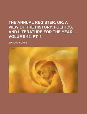 Book cover for The Annual Register, Or, a View of the History, Politics, and Literature for the Year Volume 62, PT. 1