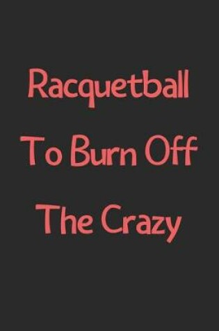 Cover of Racquetball To Burn Off The Crazy