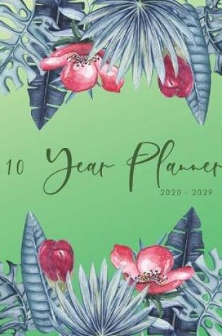 Cover of 2020-2029 10 Ten Year Planner Monthly Calendar Floral Leaves Goals Agenda Schedule Organizer