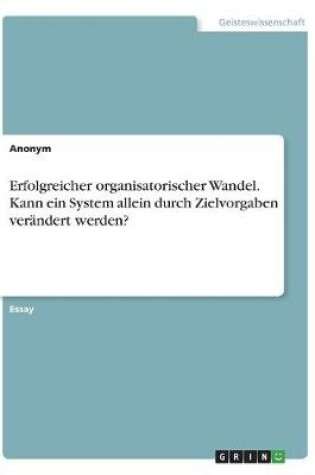 Cover of Erfolgreicher organisatorischer Wandel. Kann ein System allein durch Zielvorgaben verandert werden?