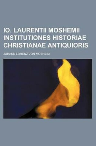 Cover of IO. Laurentii Moshemii Institutiones Historiae Christianae Antiquioris