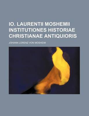 Book cover for IO. Laurentii Moshemii Institutiones Historiae Christianae Antiquioris