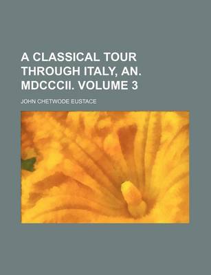 Book cover for A Classical Tour Through Italy, An. MDCCCII. Volume 3