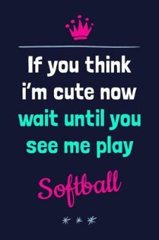Cover of If You Think I'm Cute Now Wait Until You See Me Play Softball
