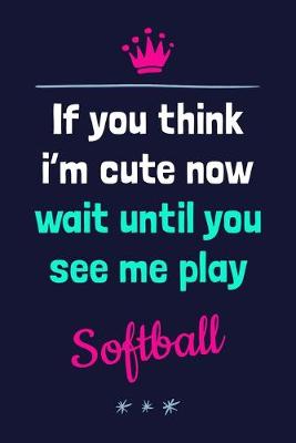 Book cover for If You Think I'm Cute Now Wait Until You See Me Play Softball