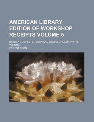 Book cover for American Library Edition of Workshop Receipts Volume 5; Being a Complete Technical Encyclopaedia in Five Volumes