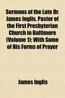 Book cover for Sermons of the Late Dr. James Inglis, Pastor of the First Presbyterian Church in Baltimore (Volume 1); With Some of His Forms of Prayer