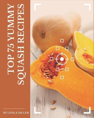 Book cover for Top 75 Yummy Squash Recipes