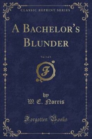 Cover of A Bachelor's Blunder, Vol. 3 of 3 (Classic Reprint)