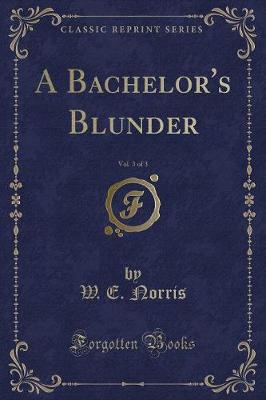 Book cover for A Bachelor's Blunder, Vol. 3 of 3 (Classic Reprint)