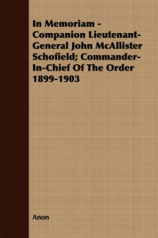 Cover of In Memoriam - Companion Lieutenant-General John McAllister Schofield; Commander-In-Chief Of The Order 1899-1903