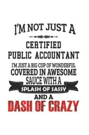 Cover of I'm Not Just A Certified Public Accountant I'm Just A Big Cup Of Wonderful Covered In Awesome Sauce With A Splash Of Sassy And A Dash Of Crazy